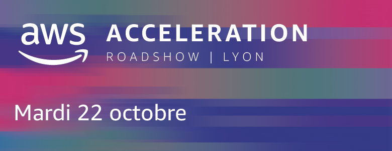 AWS Acceleration Roadshow Lyon AWS Acceleration Roadshow Lyon