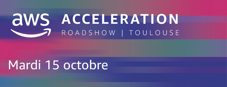 AWS Acceleration Roadshow Toulouse AWS Acceleration Roadshow Toulouse