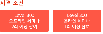 자격 조건 Level 300 오프라인 세미나 2회 이상/온라인 세미나 1회 이상 참여