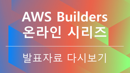 AWS Builders 온라인 시리즈 - 발표자료 다시보기 AWS Builders 온라인 시리즈 - 발표자료 다시보기