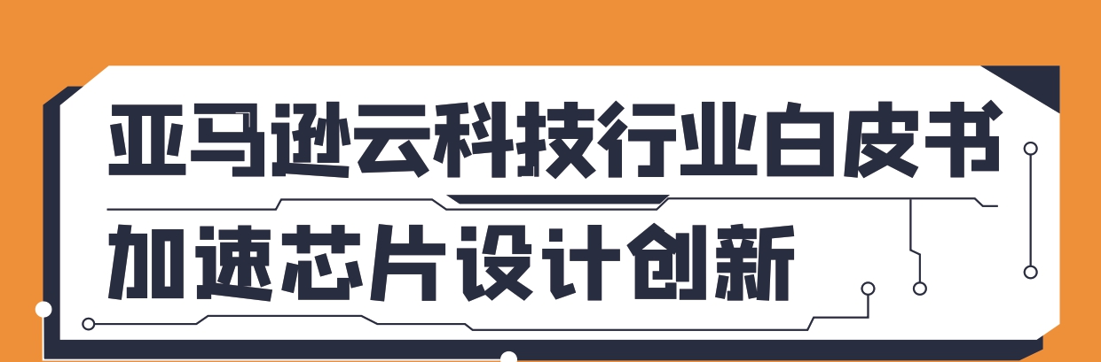 亚马逊云科技半导体行业白皮书 |《加速芯片设计创新》 亚马逊云科技半导体行业白皮书 |《加速芯片设计创新》