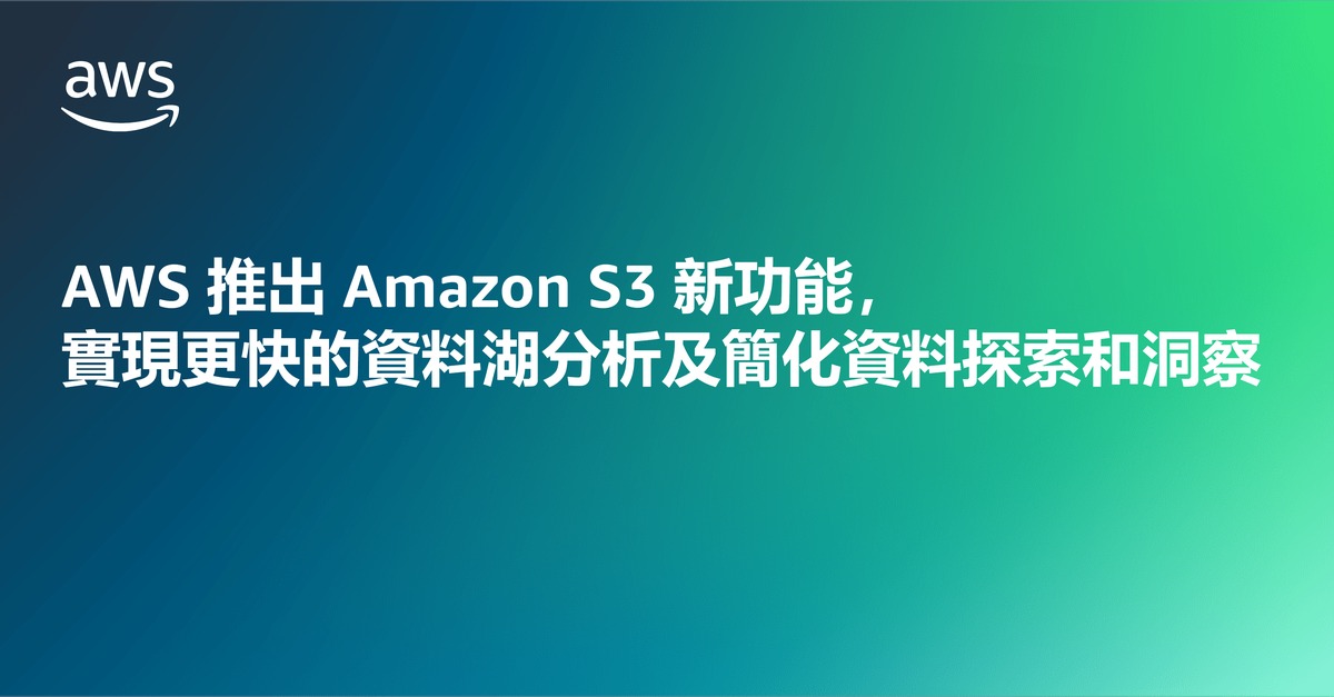 AWS推出Amazon S3新功能　實現更快的資料湖分析及簡化資料探索和洞察