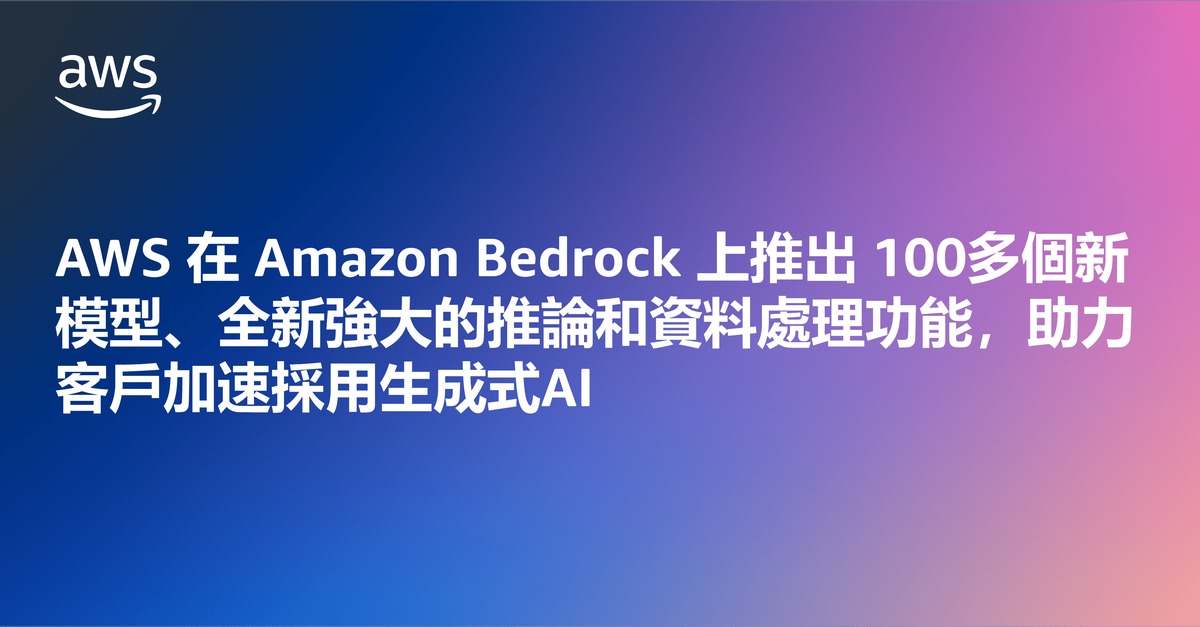 AWS在Amazon Bedrock上推出100多個新模型、全新強大的推論和資料處理功能，助力客戶加速採用生成式AI