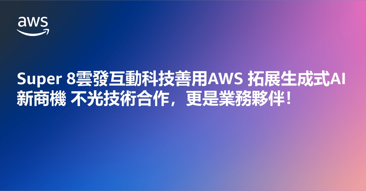 Super 8雲發互動科技善用AWS 拓展生成式AI新商機 不光技術合作，更是業務夥伴！