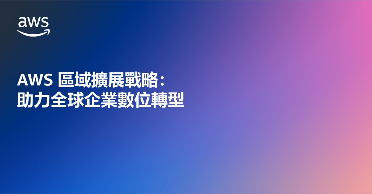 AWS 區域擴展戰略：助力全球企業數位轉型