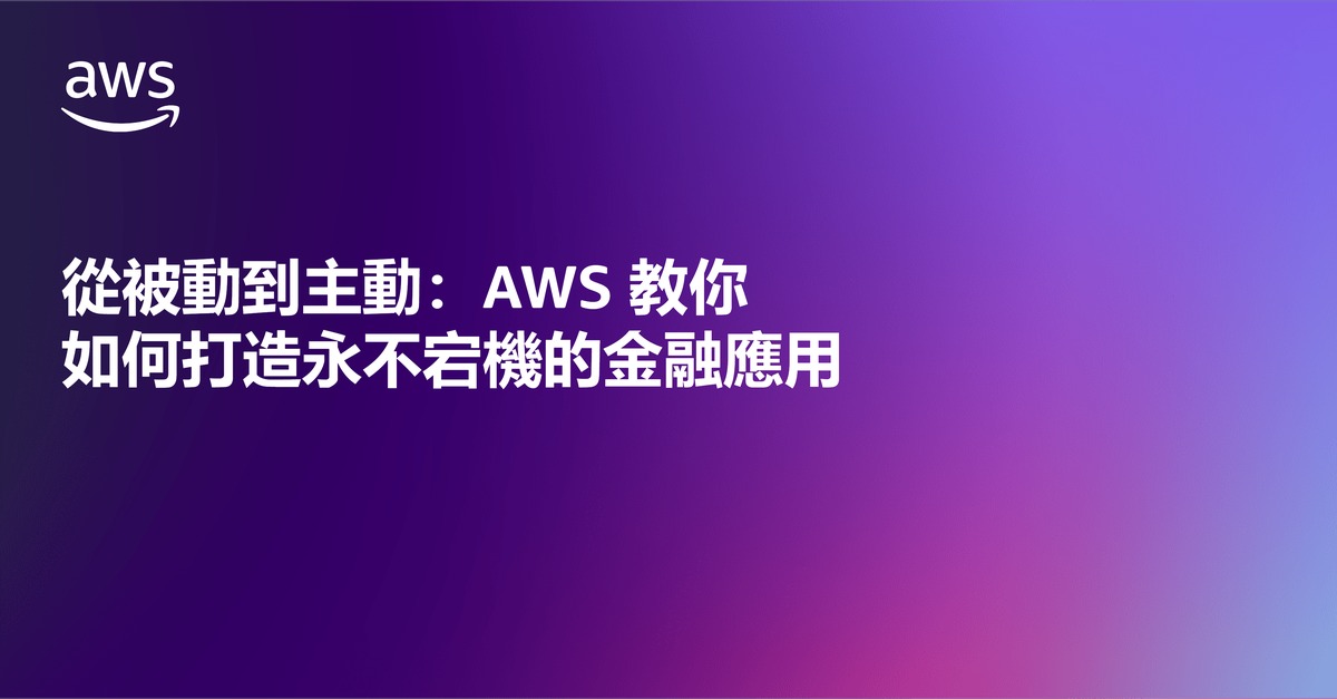 從被動到主動：AWS 教你如何打造永不宕機的金融應用