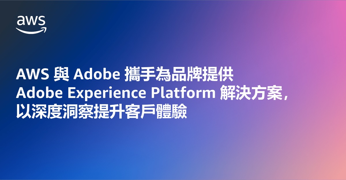 AWS與Adobe攜手為品牌提供Adobe Experience Platform解決方案　以深度洞察提升客戶體驗