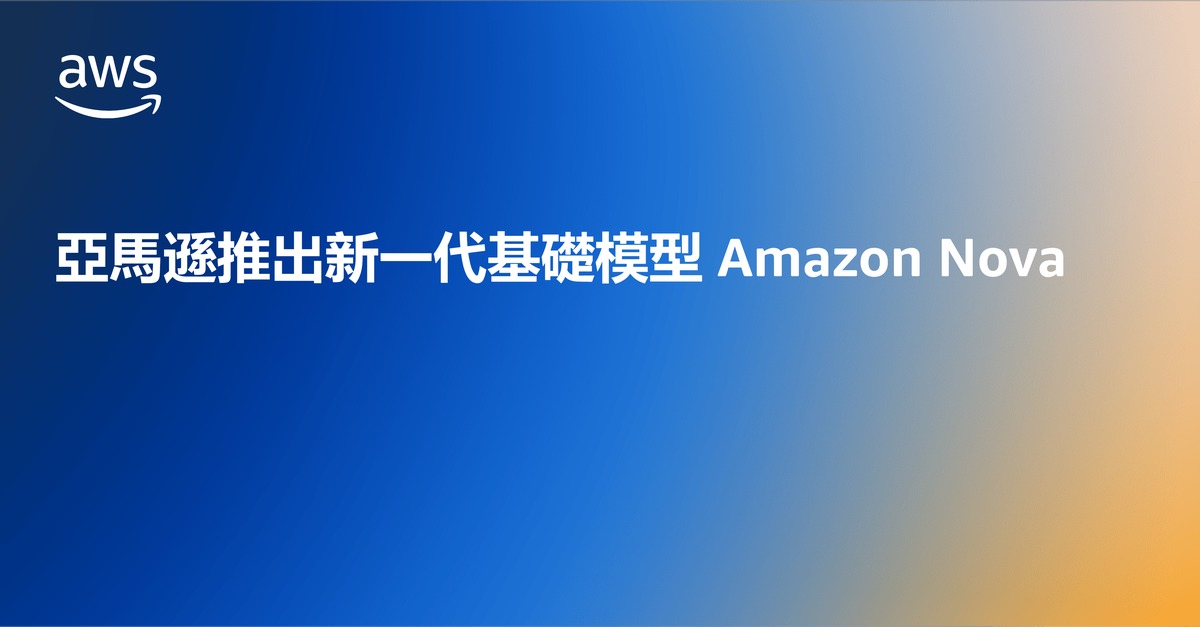 亞馬遜推出新一代基礎模型 Amazon Nova