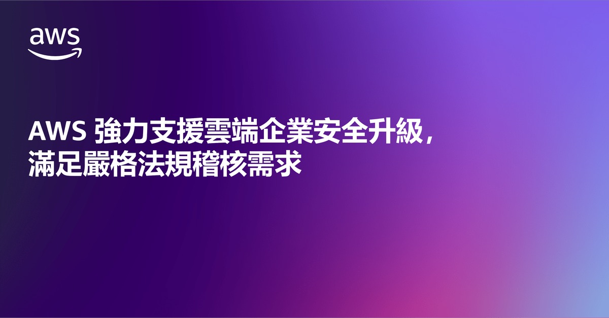 AWS強力支援雲端企業安全升級，滿足嚴格法規稽核需求