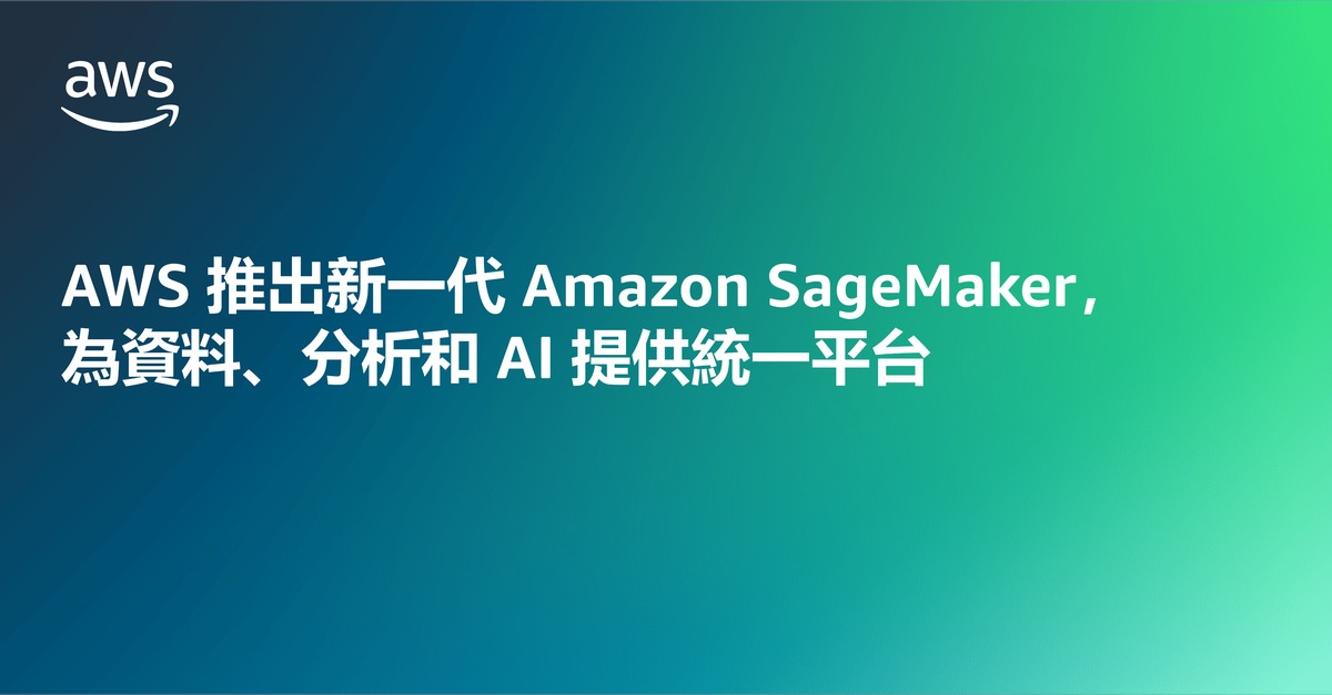 AWS推出新一代Amazon SageMaker　為資料、分析和AI提供統一平台