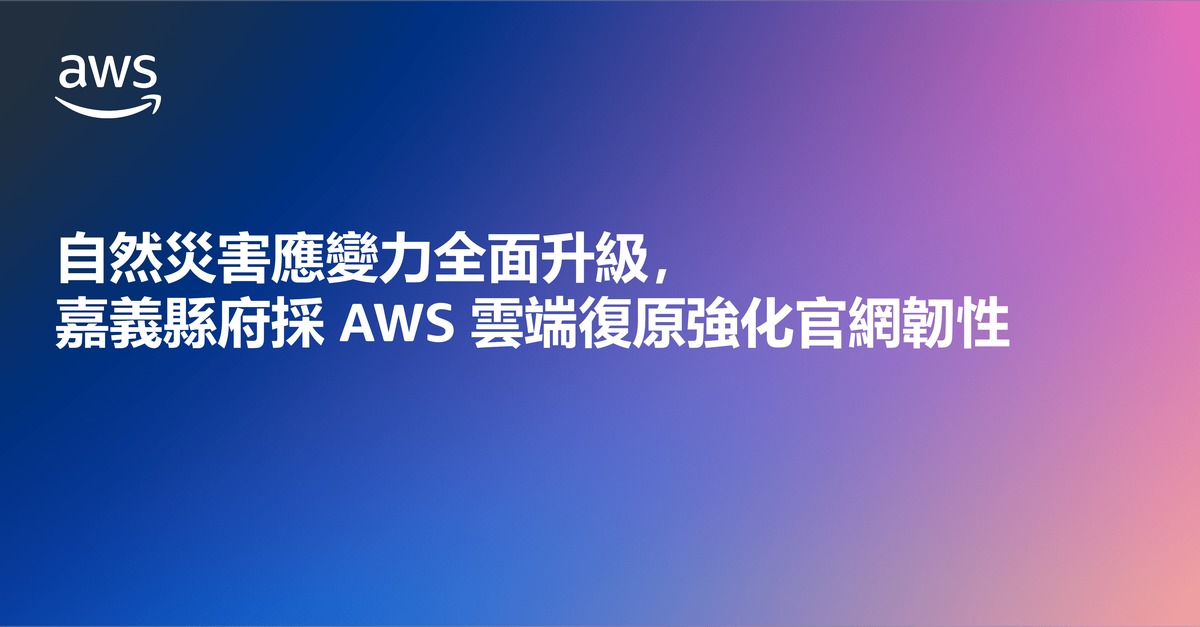 自然災害應變力全面升級，嘉義縣府採AWS雲端復原強化官網韌性