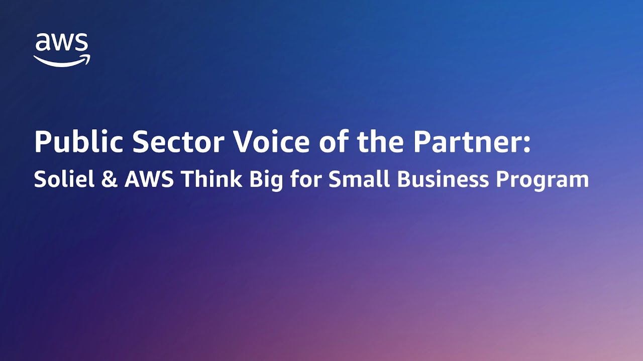 "Text reading 'Public Sector Voice of the Partner: Soliel & AWS Think Big for Small Business Program' on a gradient blue and purple background with the AWS logo."