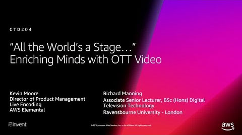 Presentation slide titled 'All the World’s a Stage… Enriching Minds with OTT Video (CTD204)' featuring speakers Kevin Moore, Director of Product Management, Live Encoding, AWS Elemental, and Richard Manning, Associate Senior Lecturer at Ravensbourne University - London, about enriching minds with OTT video. AWS and re:Invent branding included.