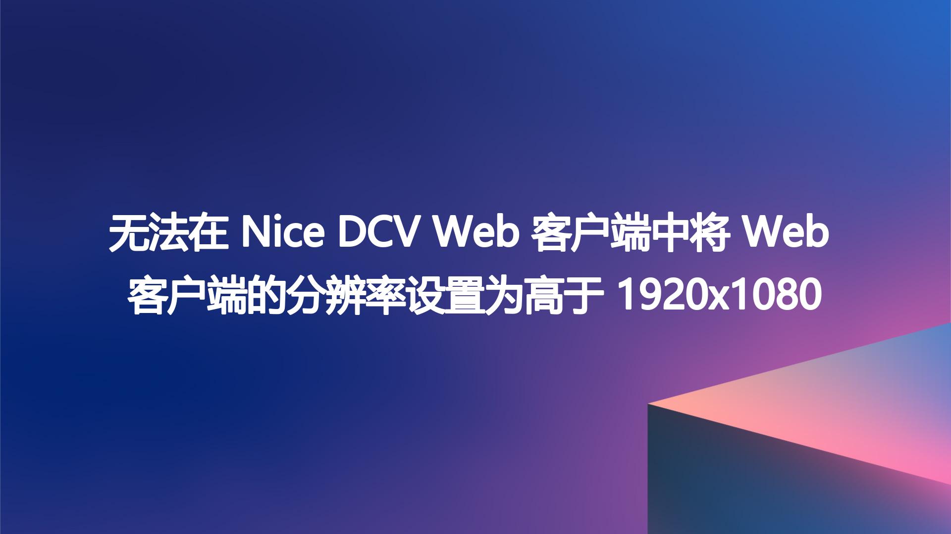 无法在 Nice DCV Web 客户端中将 Web 客户端的分辨率设置为高于 1920x1080