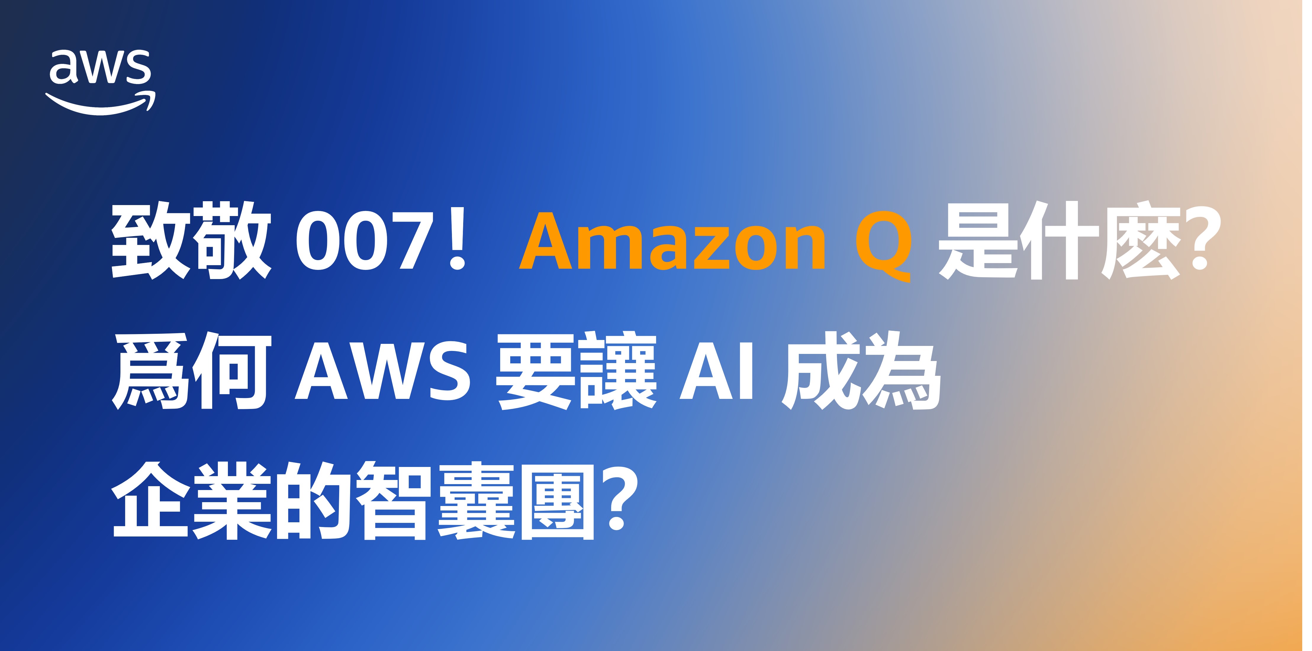 AWS 活動橫幅，內容為『致敬007！Amazon Q 是什麼？為何 AWS 要讓 AI 成為企業的智囊團？』，左上角有 AWS 標誌，藍色與橙色漸變背景，繁體中文文字。